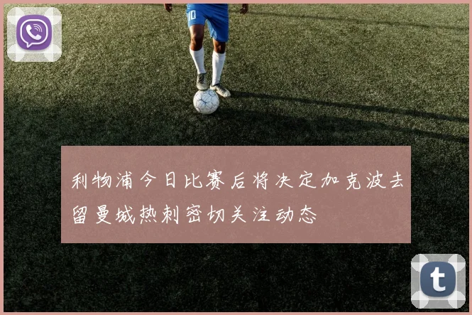 利物浦今日比赛后将决定加克波去留曼城热刺密切关注动态