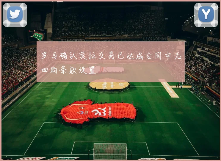 罗马确认莫拉交易已达成合同中无回购条款设置