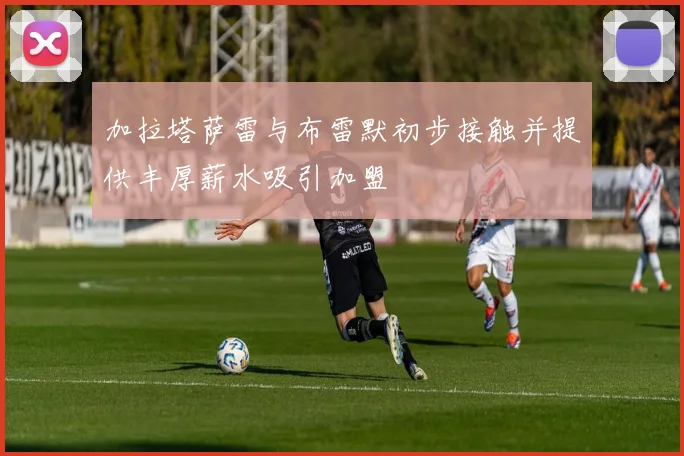 加拉塔萨雷与布雷默初步接触并提供丰厚薪水吸引加盟